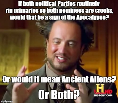 Ancient Aliens Meme | If both political Parties routinely rig primaries so both nominees are crooks, would that be a sign of the Apocalypse? Or would it mean Ancient Aliens? Or Both? | image tagged in memes,ancient aliens | made w/ Imgflip meme maker