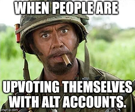Robert Downey Jr Tropic Thunder | WHEN PEOPLE ARE; UPVOTING THEMSELVES WITH ALT ACCOUNTS. | image tagged in robert downey jr tropic thunder | made w/ Imgflip meme maker