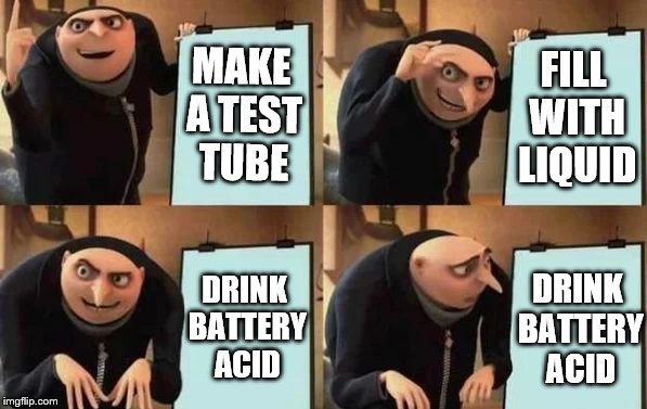 Gru's Plan | MAKE A TEST TUBE; FILL WITH LIQUID; DRINK BATTERY ACID; DRINK BATTERY ACID | image tagged in gru's plan | made w/ Imgflip meme maker