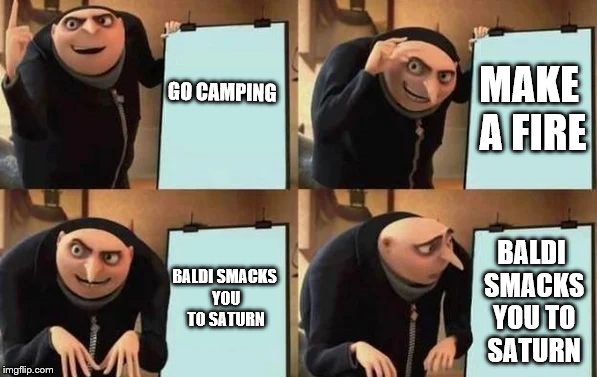 Gru's Plan | GO CAMPING; MAKE A FIRE; BALDI SMACKS YOU TO SATURN; BALDI SMACKS YOU TO SATURN | image tagged in gru's plan | made w/ Imgflip meme maker