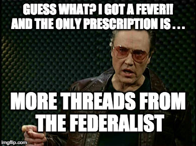 Walken Cowbell | GUESS WHAT? I GOT A FEVER!! AND THE ONLY PRESCRIPTION IS . . . MORE THREADS FROM THE FEDERALIST | image tagged in walken cowbell | made w/ Imgflip meme maker