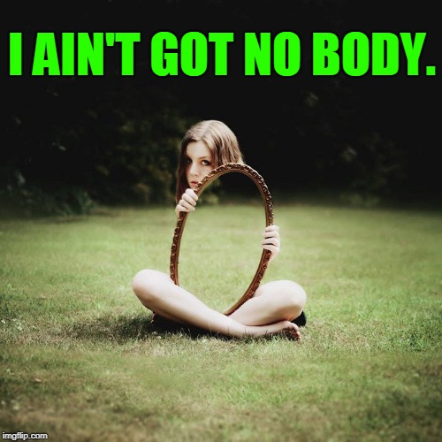 I Wish I was Skinny Enough to do this Trick. | I AIN'T GOT NO BODY. | image tagged in vince vance,pretty girl,mirrors,skinny girl,smoke and mirrors,barefooted nelipot | made w/ Imgflip meme maker