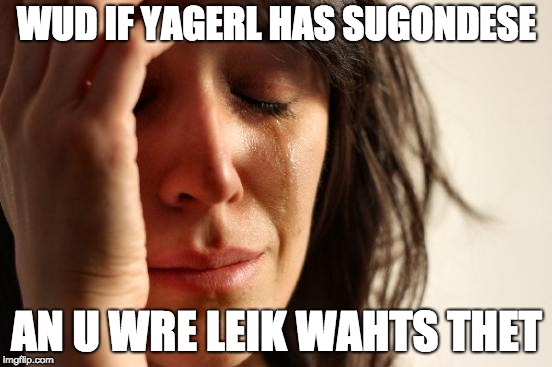 First World Problems | WUD IF YAGERL HAS SUGONDESE; AN U WRE LEIK WAHTS THET | image tagged in memes,first world problems | made w/ Imgflip meme maker