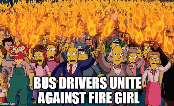 mob | BUS DRIVERS UNITE AGAINST FIRE GIRL | image tagged in mob | made w/ Imgflip meme maker