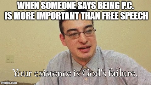 Filthy Frank | WHEN SOMEONE SAYS BEING P.C. IS MORE IMPORTANT THAN FREE SPEECH | image tagged in memes,funny,dank memes,political memes,filthy frank | made w/ Imgflip meme maker