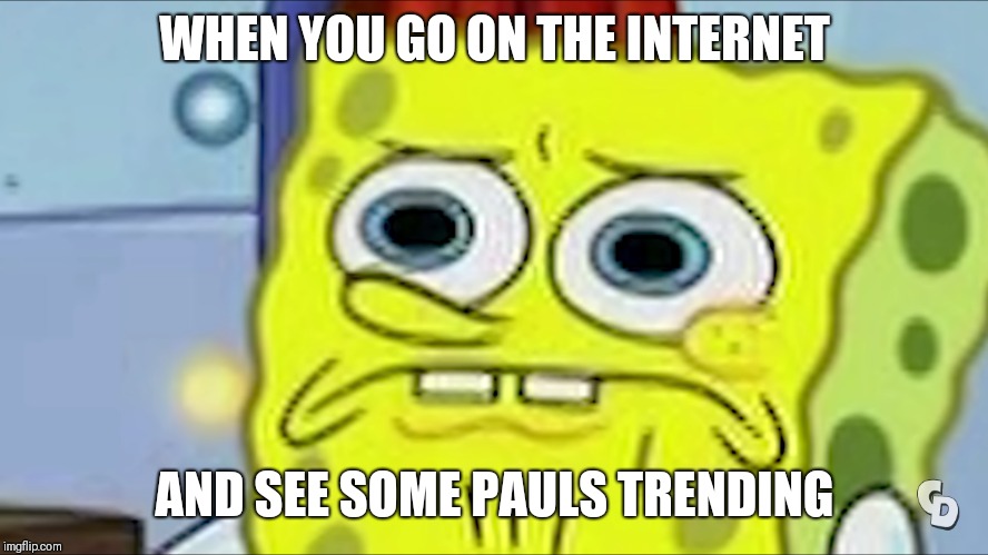 Disappointed  Spongebob | WHEN YOU GO ON THE INTERNET; AND SEE SOME PAULS TRENDING | image tagged in spongebob,memes,kill me now,oh no,oh hell no | made w/ Imgflip meme maker