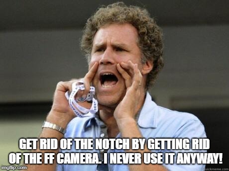 Yelling | GET RID OF THE NOTCH BY GETTING RID OF THE FF CAMERA. I NEVER USE IT ANYWAY! | image tagged in yelling | made w/ Imgflip meme maker