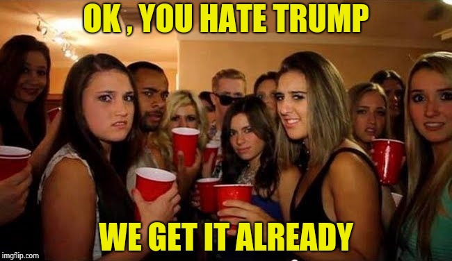 That's disgusting | OK , YOU HATE TRUMP WE GET IT ALREADY | image tagged in that's disgusting | made w/ Imgflip meme maker