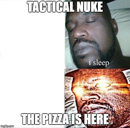 Sleeping Shaq Meme | TACTICAL NUKE; THE PIZZA IS HERE | image tagged in memes,sleeping shaq | made w/ Imgflip meme maker