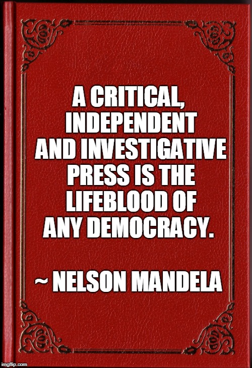 Nelson Mandela Free Press | A CRITICAL, INDEPENDENT AND INVESTIGATIVE PRESS IS THE LIFEBLOOD OF ANY DEMOCRACY. ~ NELSON MANDELA | image tagged in freedom of the press,freedom of speech,nelson mandela | made w/ Imgflip meme maker