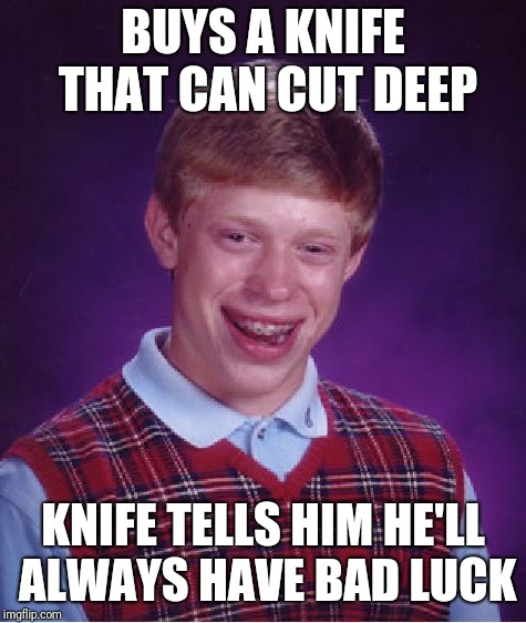 Bad Luck Brian Meme | BUYS A KNIFE THAT CAN CUT DEEP; KNIFE TELLS HIM HE'LL ALWAYS HAVE BAD LUCK | image tagged in memes,bad luck brian | made w/ Imgflip meme maker
