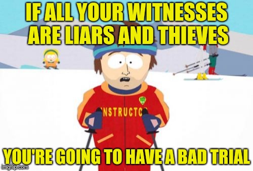 Super Cool Ski Instructor Meme | IF ALL YOUR WITNESSES ARE LIARS AND THIEVES YOU'RE GOING TO HAVE A BAD TRIAL | image tagged in memes,super cool ski instructor | made w/ Imgflip meme maker