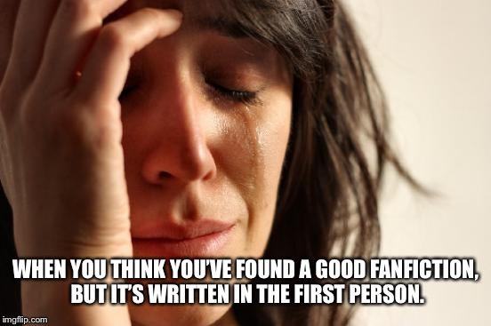 First World Problems Meme | WHEN YOU THINK YOU’VE FOUND A GOOD FANFICTION, BUT IT’S WRITTEN IN THE FIRST PERSON. | image tagged in memes,first world problems | made w/ Imgflip meme maker