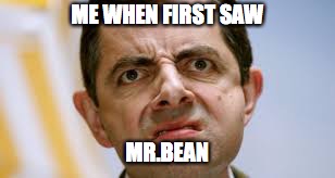 ME WHEN FIRST SAW; MR.BEAN | image tagged in mr bean what | made w/ Imgflip meme maker