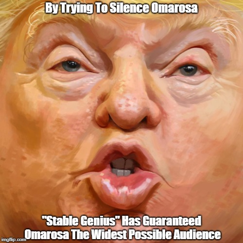 By Trying To Silence Omarosa "Stable Genius" Has Guaranteed Omarosa The Widest Possible Audience | made w/ Imgflip meme maker