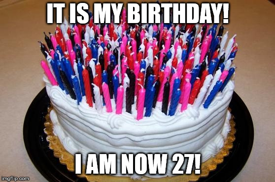 Birthday Cake | IT IS MY BIRTHDAY! I AM NOW 27! | image tagged in birthday cake | made w/ Imgflip meme maker