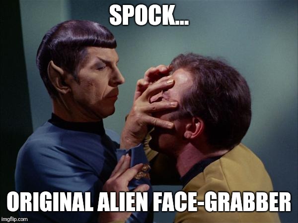 Spock Mind Meld | SPOCK... ORIGINAL ALIEN FACE-GRABBER | image tagged in spock mind meld | made w/ Imgflip meme maker