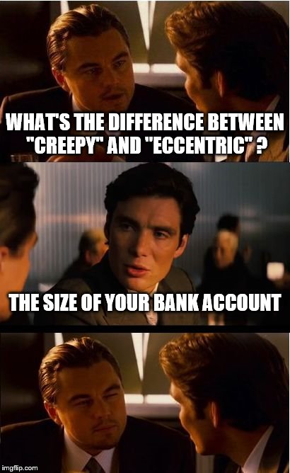 Inception | WHAT'S THE DIFFERENCE BETWEEN "CREEPY" AND "ECCENTRIC" ? THE SIZE OF YOUR BANK ACCOUNT | image tagged in memes,inception | made w/ Imgflip meme maker