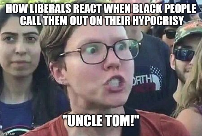 Triggered Liberal | HOW LIBERALS REACT WHEN BLACK PEOPLE CALL THEM OUT ON THEIR HYPOCRISY "UNCLE TOM!" | image tagged in triggered liberal | made w/ Imgflip meme maker