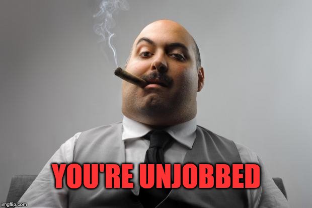 Scumbag Boss Meme | YOU'RE UNJOBBED | image tagged in memes,scumbag boss | made w/ Imgflip meme maker