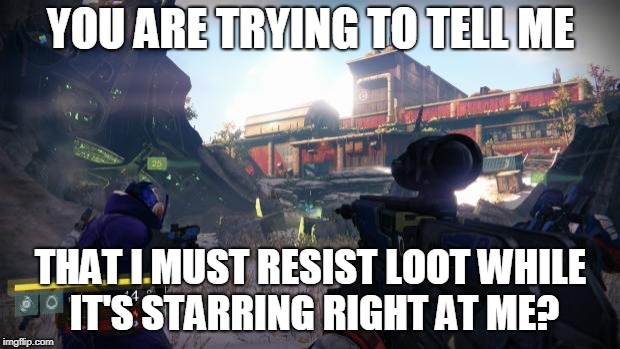 Destiny Loot Cave | YOU ARE TRYING TO TELL ME THAT I MUST RESIST LOOT WHILE IT'S STARRING RIGHT AT ME? | image tagged in destiny loot cave | made w/ Imgflip meme maker