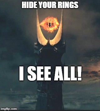 Eye of Sauron | HIDE YOUR RINGS; I SEE ALL! | image tagged in eye of sauron | made w/ Imgflip meme maker