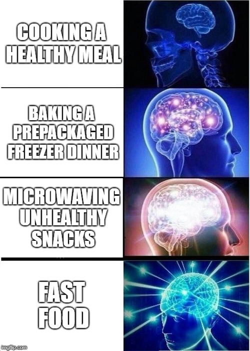 Expanding Brain | COOKING A HEALTHY MEAL; BAKING A PREPACKAGED FREEZER DINNER; MICROWAVING UNHEALTHY SNACKS; FAST FOOD | image tagged in memes,expanding brain | made w/ Imgflip meme maker