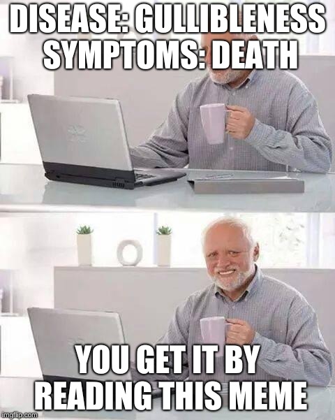 Hide the Pain Harold | DISEASE: GULLIBLENESS SYMPTOMS: DEATH; YOU GET IT BY READING THIS MEME | image tagged in memes,hide the pain harold | made w/ Imgflip meme maker