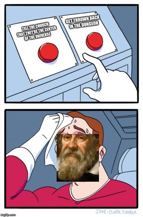 Two Buttons Meme | GET THROWN BACK IN THE DUNGEON; TELL THE CHURCH THAT THEY'RE THE CENTER OF THE UNIVERSE | image tagged in memes,two buttons | made w/ Imgflip meme maker