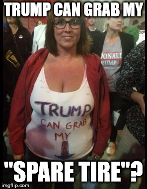 magacons incensed about liberal women talking about their bodies...
 | TRUMP CAN GRAB MY "SPARE TIRE"? | image tagged in trump fan grab pussy shirt,feminism,conservative hypocrisy,magacons | made w/ Imgflip meme maker
