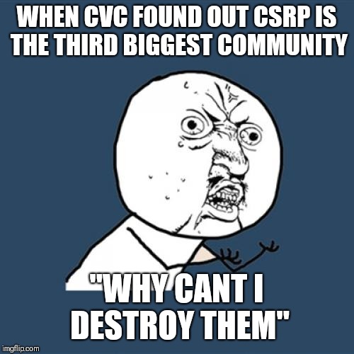 Y U No | WHEN CVC FOUND OUT CSRP IS THE THIRD BIGGEST COMMUNITY; "WHY CANT I DESTROY THEM" | image tagged in memes,y u no | made w/ Imgflip meme maker