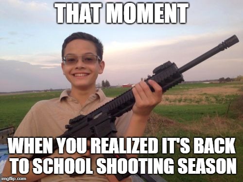 School shooter calvin |  THAT MOMENT; WHEN YOU REALIZED IT'S BACK TO SCHOOL SHOOTING SEASON | image tagged in school shooter calvin | made w/ Imgflip meme maker