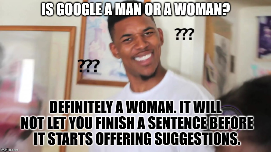 At least let me finish typing. | IS GOOGLE A MAN OR A WOMAN? DEFINITELY A WOMAN. IT WILL NOT LET YOU FINISH A SENTENCE BEFORE IT STARTS OFFERING SUGGESTIONS. | image tagged in black guy question mark | made w/ Imgflip meme maker