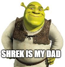 SHREKKKKKK | SHREK IS MY DAD | image tagged in shrekkkkkk | made w/ Imgflip meme maker