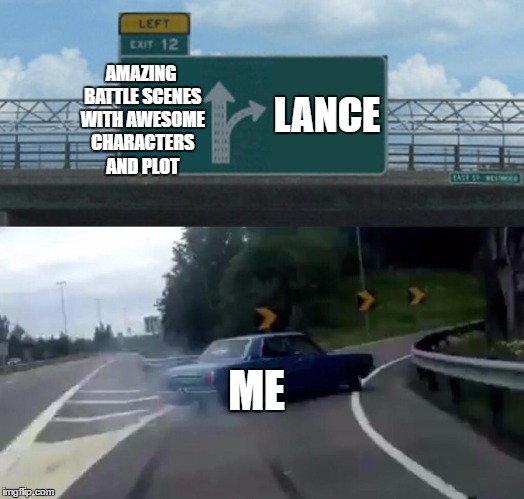 VLD be like | AMAZING BATTLE SCENES WITH AWESOME CHARACTERS AND PLOT; LANCE; ME | image tagged in memes,left exit 12 off ramp,voltron,lance mcclain | made w/ Imgflip meme maker