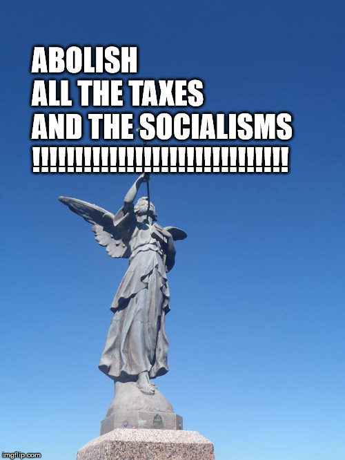 Sound the trumpets! Gather the people! | ABOLISH ALL THE TAXES AND THE SOCIALISMS !!!!!!!!!!!!!!!!!!!!!!!!!!!!!! | image tagged in sound the trumpets gather the people | made w/ Imgflip meme maker