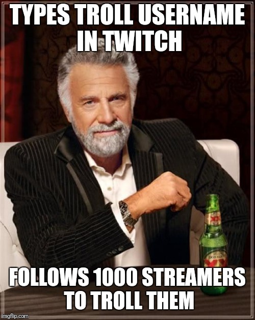 The Most Interesting Man In The World Meme | TYPES TROLL USERNAME IN TWITCH; FOLLOWS 1000 STREAMERS TO TROLL THEM | image tagged in memes,the most interesting man in the world | made w/ Imgflip meme maker