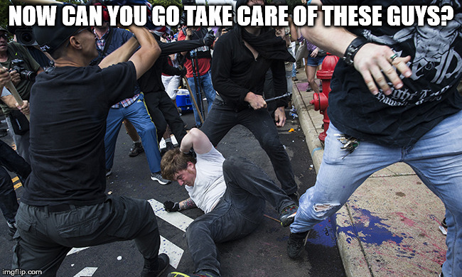 charlottesville riot | NOW CAN YOU GO TAKE CARE OF THESE GUYS? | image tagged in charlottesville riot | made w/ Imgflip meme maker