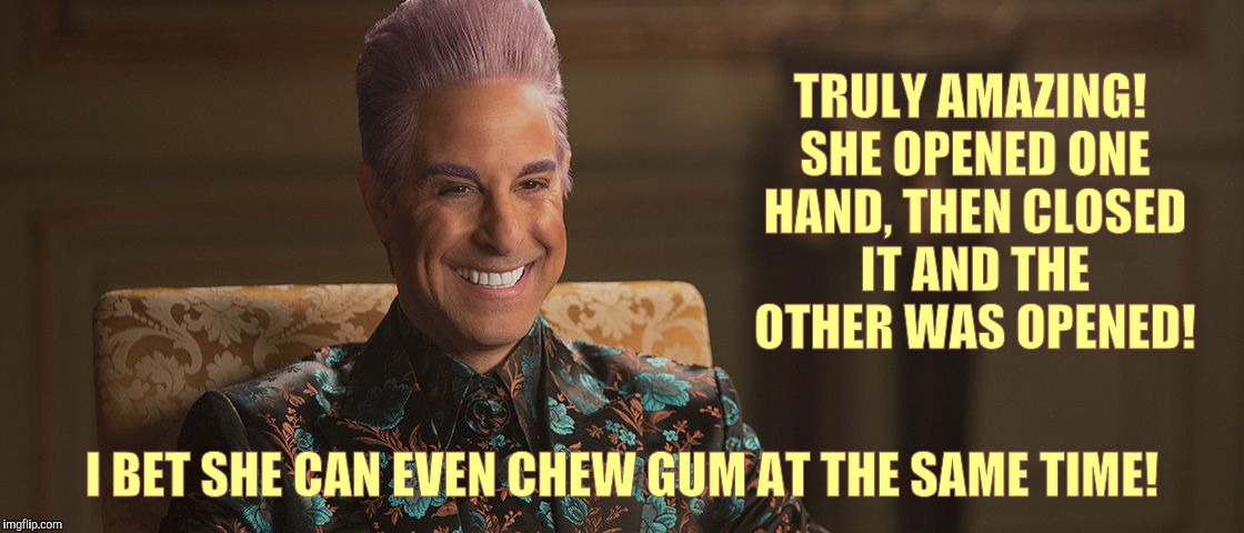 Hunger Games - Caesar Flickerman (Stanley Tucci) "This is great! | TRULY AMAZING! SHE OPENED ONE HAND, THEN CLOSED IT AND THE OTHER WAS OPENED! I BET SHE CAN EVEN CHEW GUM AT THE SAME TIME! | image tagged in hunger games - caesar flickerman stanley tucci this is great | made w/ Imgflip meme maker