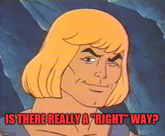 He-Man Wink | IS THERE REALLY A "RIGHT" WAY? | image tagged in he-man wink | made w/ Imgflip meme maker