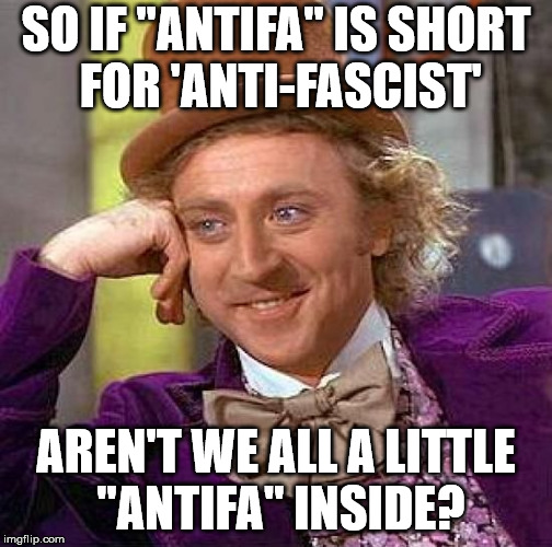 Creepy Condescending Wonka Meme | SO IF "ANTIFA" IS SHORT FOR 'ANTI-FASCIST' AREN'T WE ALL A LITTLE "ANTIFA" INSIDE? | image tagged in memes,creepy condescending wonka | made w/ Imgflip meme maker