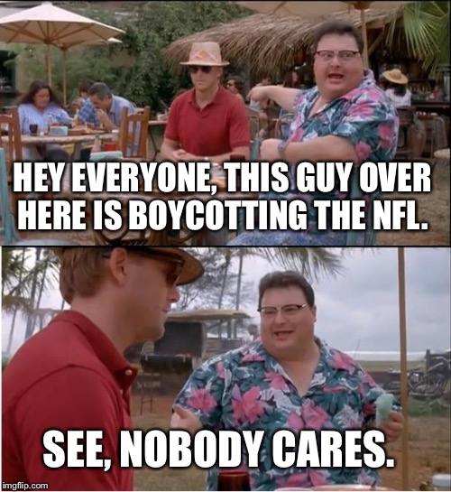 See Nobody Cares Meme | HEY EVERYONE, THIS GUY OVER HERE IS BOYCOTTING THE NFL. SEE, NOBODY CARES. | image tagged in memes,see nobody cares | made w/ Imgflip meme maker