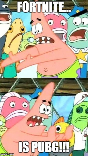 Put It Somewhere Else Patrick | FORTNITE... IS PUBG!!! | image tagged in memes,put it somewhere else patrick | made w/ Imgflip meme maker