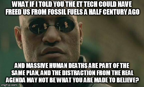 Matrix Morpheus Meme | WHAT IF I TOLD YOU THE ET TECH COULD HAVE FREED US FROM FOSSIL FUELS A HALF CENTURY AGO AND MASSIVE HUMAN DEATHS ARE PART OF THE SAME PLAN,  | image tagged in memes,matrix morpheus | made w/ Imgflip meme maker