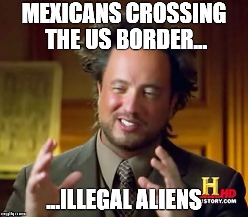 Ancient Aliens | MEXICANS CROSSING THE US BORDER... ...ILLEGAL ALIENS | image tagged in memes,ancient aliens | made w/ Imgflip meme maker