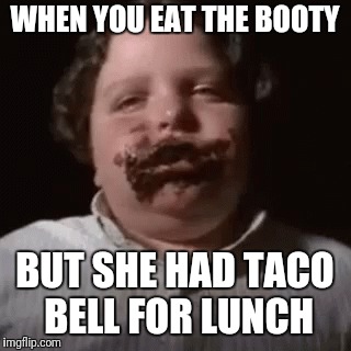 Eat the booty | WHEN YOU EAT THE BOOTY; BUT SHE HAD TACO BELL FOR LUNCH | image tagged in booty | made w/ Imgflip meme maker