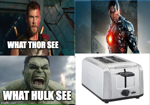 What Hulk See... | WHAT THOR SEE; WHAT HULK SEE | image tagged in toaster,thor,hulk,cyborg | made w/ Imgflip meme maker