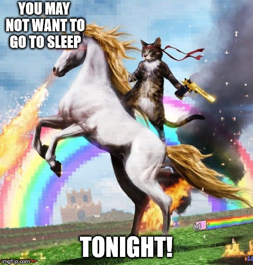 Welcome To The Internets Meme | YOU MAY NOT WANT TO GO TO SLEEP TONIGHT! | image tagged in memes,welcome to the internets | made w/ Imgflip meme maker