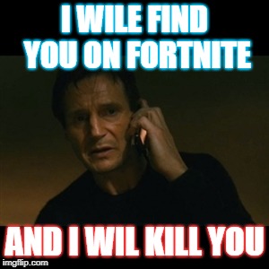 Liam Neeson Taken | I WILE FIND YOU ON FORTNITE; AND I WIL KILL YOU | image tagged in memes,liam neeson taken | made w/ Imgflip meme maker