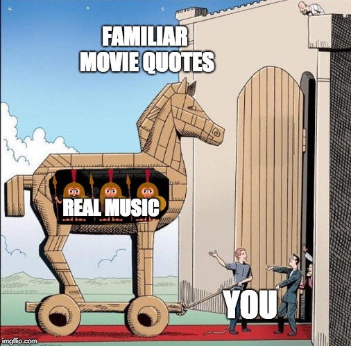 Trojan Horse | FAMILIAR MOVIE QUOTES; REAL MUSIC; YOU | image tagged in trojan horse | made w/ Imgflip meme maker